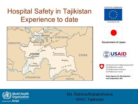 Hospital Safety in Tajikistan Experience to date Ms. Rahima Mukairshoeva WHO, Tajikistan Government of Japan.