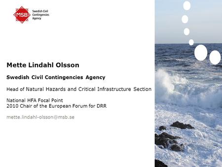 Mette Lindahl Olsson Swedish Civil Contingencies Agency Head of Natural Hazards and Critical Infrastructure Section National HFA Focal Point 2010 Chair.