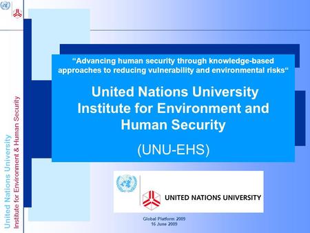 United Nations University Institute for Environment & Human Security Global Platform 2009 16 June 2009 Advancing Knowledge for Human Security and Development.