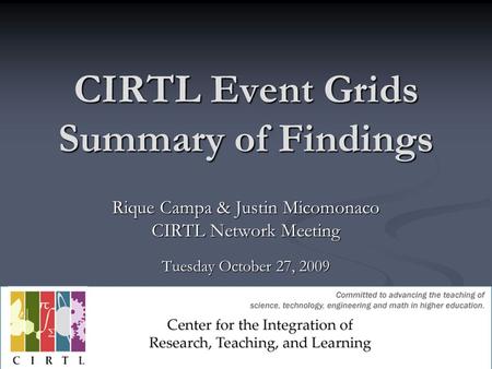 CIRTL Event Grids Summary of Findings Rique Campa & Justin Micomonaco CIRTL Network Meeting Tuesday October 27, 2009.