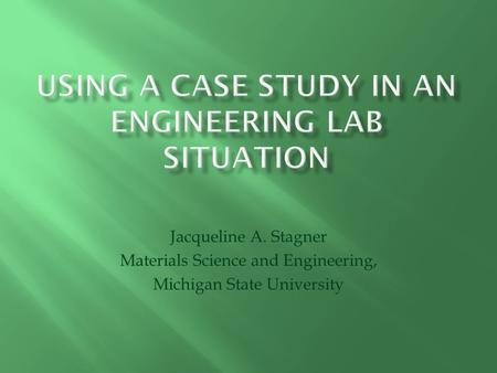 Jacqueline A. Stagner Materials Science and Engineering, Michigan State University.