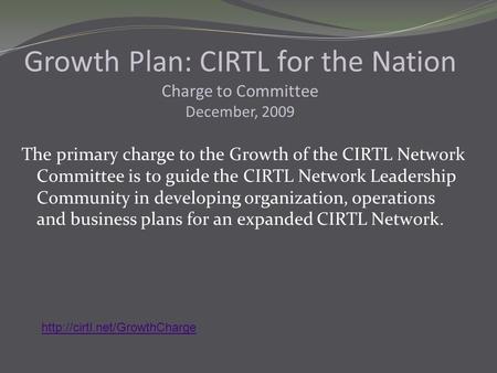 The primary charge to the Growth of the CIRTL Network Committee is to guide the CIRTL Network Leadership Community in developing organization, operations.
