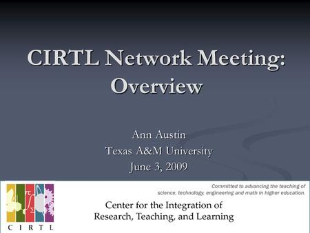 CIRTL Network Meeting: Overview Ann Austin Texas A&M University June 3, 2009.