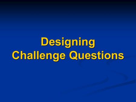 Designing Challenge Questions. One Difference Between Challenge-Based and Taxonomy-Based Instruction The order that material is presented is reversed.