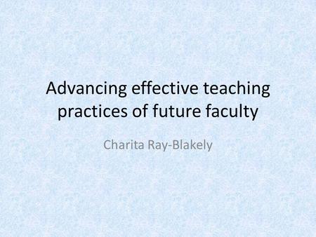 Advancing effective teaching practices of future faculty Charita Ray-Blakely.