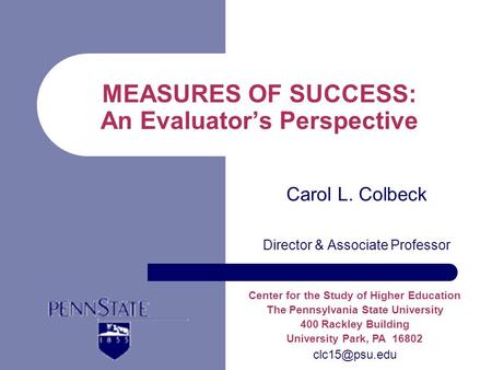MEASURES OF SUCCESS: An Evaluators Perspective Carol L. Colbeck Director & Associate Professor Center for the Study of Higher Education The Pennsylvania.