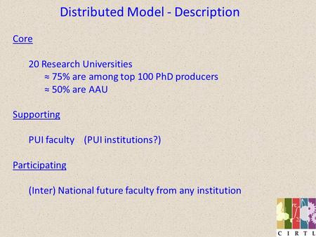 Distributed Model - Description Core 20 Research Universities 75% are among top 100 PhD producers 50% are AAU Supporting PUI faculty (PUI institutions?)