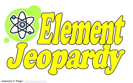 Element Jeopardy Adapted by T. Trimpe