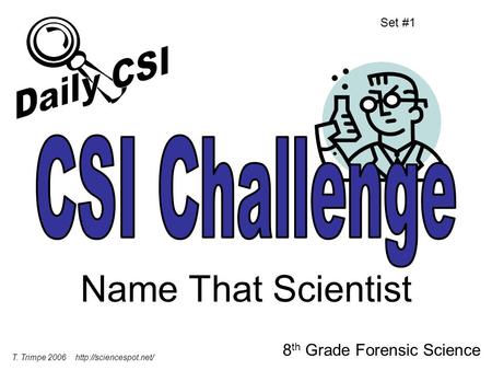 Name That Scientist 8 th Grade Forensic Science Set #1 T. Trimpe 2006