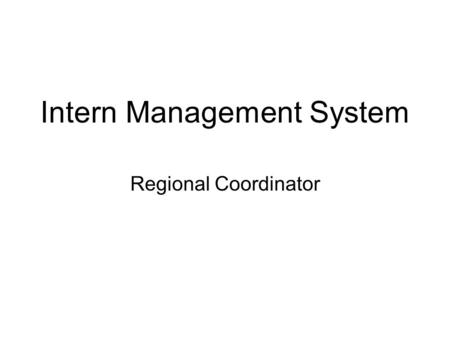 Intern Management System Regional Coordinator. Modules Teacher Educator Assignment –View COE data for interns needing a TE –Assign TE –Refer COE to another.