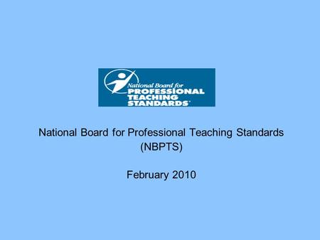 National Board for Professional Teaching Standards (NBPTS) February 2010.