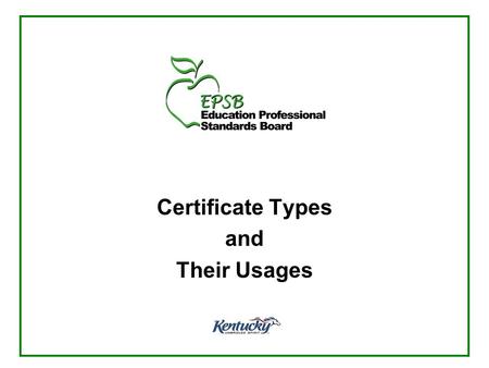 Certificate Types and Their Usages. Educational Professional Standards Board Established as part of the 1990 Kentucky Education Reform Act to oversee.
