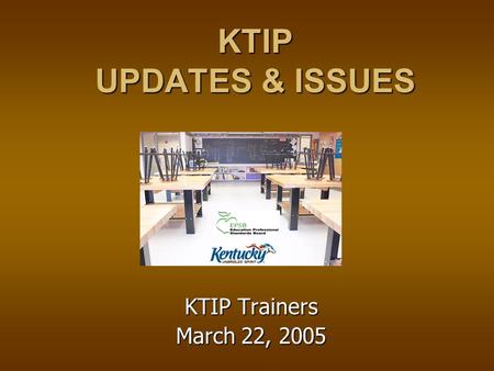 KTIP UPDATES & ISSUES KTIP Trainers March 22, 2005.