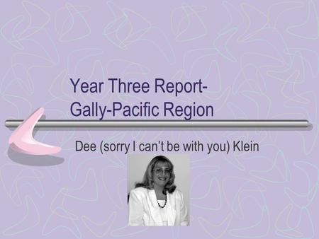 Year Three Report- Gally-Pacific Region Dee (sorry I cant be with you) Klein.