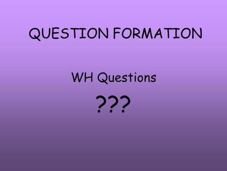 QUESTION FORMATION WH Questions ???.
