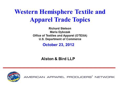 Western Hemisphere Textile and Apparel Trade Topics Richard Stetson Maria Dybczak Office of Textiles and Apparel (OTEXA) U.S. Department of Commerce Alston.