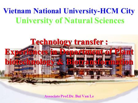 Vietnam National University-HCM City University of Natural Sciences Technology transfer : Experiences in Department of Plant biotechnology & Biotransformation.