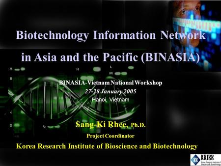 Biotechnology Information Network in Asia and the Pacific (BINASIA) Sang-Ki Rhee, Ph.D. Project Coordinator Korea Research Institute of Bioscience and.