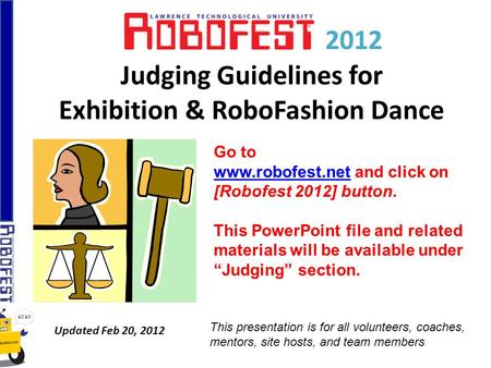 2012 Judging Guidelines for Exhibition & RoboFashion Dance Updated Feb 20, 2012 Go to www.robofest.netwww.robofest.net and click on [Robofest 2012] button.