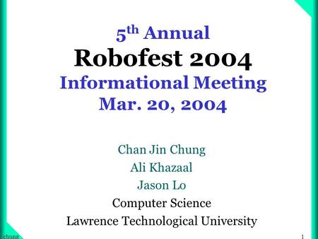 1chung 5 th Annual Robofest 2004 Informational Meeting Mar. 20, 2004 Chan Jin Chung Ali Khazaal Jason Lo Computer Science Lawrence Technological University.