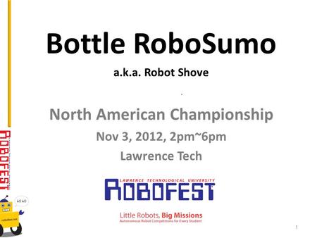 Bottle RoboSumo a.k.a. Robot Shove North American Championship Nov 3, 2012, 2pm~6pm Lawrence Tech 1.