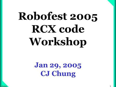1chung Robofest 2005 RCX code Workshop Jan 29, 2005 CJ Chung.