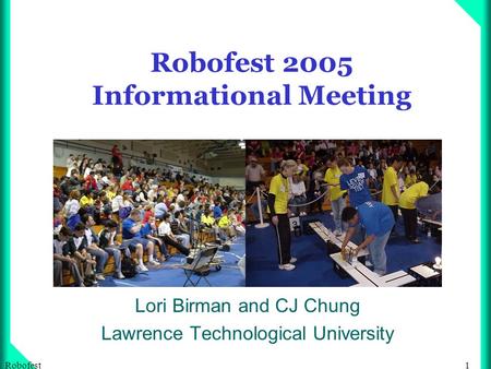 1Robofest Robofest 2005 Informational Meeting Lori Birman and CJ Chung Lawrence Technological University.