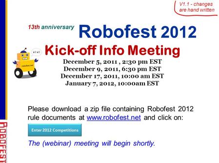 13th anniversary Robofest 2012 Kick-off Info Meeting December 5, 2011, 2:30 pm EST December 9, 2011, 6:30 pm EST December 17, 2011, 10:00 am EST January.