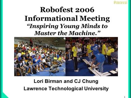 1 Robofest 2006 Informational Meeting Inspiring Young Minds to Master the Machine. Lori Birman and CJ Chung Lawrence Technological University.