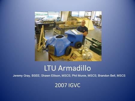 LTU Armadillo 2007 IGVC Jeremy Gray, BSEE; Shawn Ellison, MSCS; Phil Munie, MSCS; Brandon Bell, MSCS.
