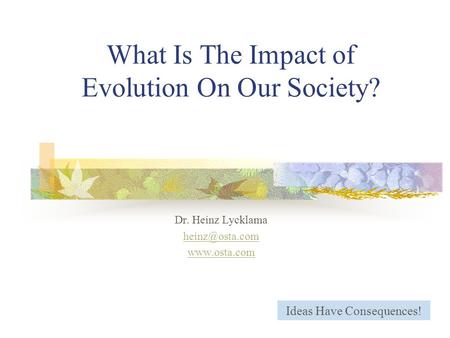 What Is The Impact of Evolution On Our Society? Dr. Heinz Lycklama  Ideas Have Consequences!