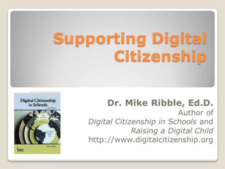 Supporting Digital Citizenship Dr. Mike Ribble, Ed.D. Author of Digital Citizenship in Schools and Raising a Digital Child