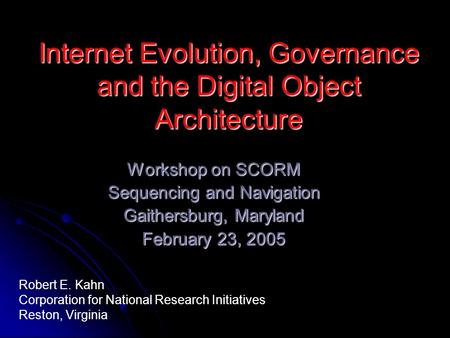Internet Evolution, Governance and the Digital Object Architecture Workshop on SCORM Sequencing and Navigation Gaithersburg, Maryland February 23, 2005.