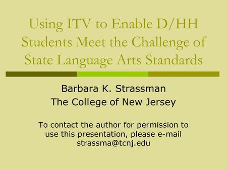 Using ITV to Enable D/HH Students Meet the Challenge of State Language Arts Standards Barbara K. Strassman The College of New Jersey To contact the author.