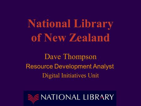 National Library of New Zealand Dave Thompson Resource Development Analyst Digital Initiatives Unit.