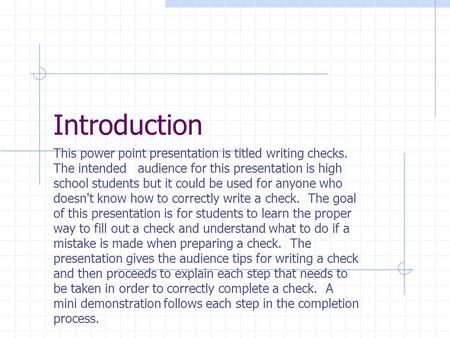 Introduction This power point presentation is titled writing checks. The intended audience for this presentation is high school students but it could be.