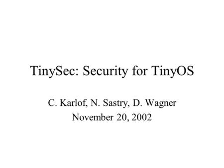 TinySec: Security for TinyOS C. Karlof, N. Sastry, D. Wagner November 20, 2002.