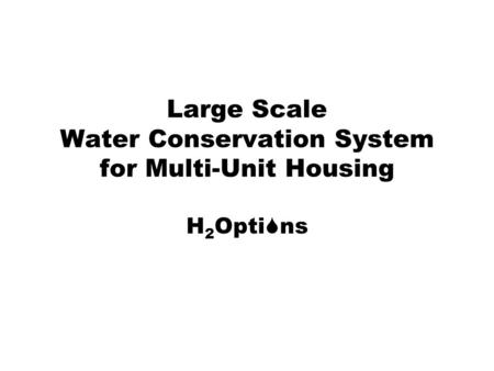 Large Scale Water Conservation System for Multi-Unit Housing H 2 Opti ns.
