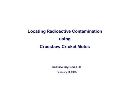 RadSurvey Systems, LLC February 11, 2005 Locating Radioactive Contamination using Crossbow Cricket Motes.