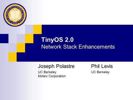 TinyOS 2.0 Network Stack Enhancements Joseph PolastrePhil Levis UC Berkeley UC Berkeley Moteiv Corporation.