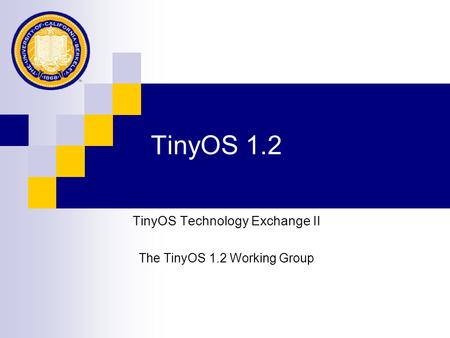 TinyOS 1.2 TinyOS Technology Exchange II The TinyOS 1.2 Working Group.