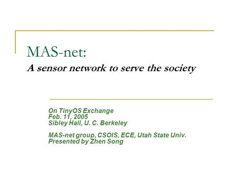 MAS-net: A sensor network to serve the society On TinyOS Exchange Feb. 11, 2005 Sibley Hall, U. C. Berkeley MAS-net group, CSOIS, ECE, Utah State Univ.