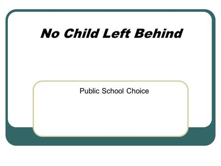 No Child Left Behind Public School Choice. Federal/State Requirements Federal System No Child Left Behind (NCLB): Choice Supplemental Educational Services.