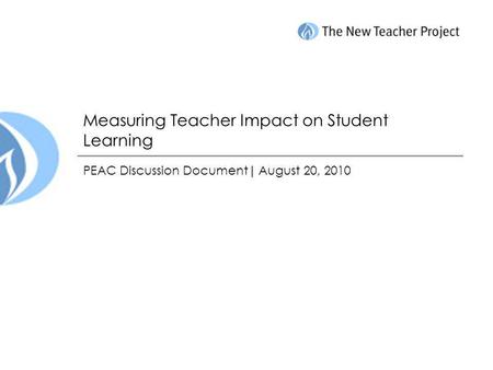 Measuring Teacher Impact on Student Learning PEAC Discussion Document| August 20, 2010.