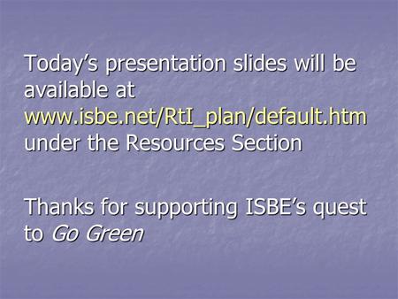 Todays presentation slides will be available at www.isbe.net/RtI_plan/default.htm under the Resources Section Thanks for supporting ISBEs quest to Go Green.