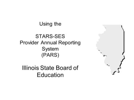 Using the STARS-SES Provider Annual Reporting System (PARS) Illinois State Board of Education.