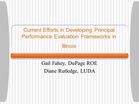 Current Efforts in Developing Principal Performance Evaluation Frameworks in Illinois Gail Fahey, DuPage ROE Diane Rutledge, LUDA.