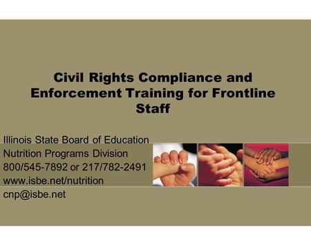 Civil Rights Compliance and Enforcement Training for Frontline Staff Illinois State Board of Education Nutrition Programs Division 800/545-7892 or 217/782-2491.
