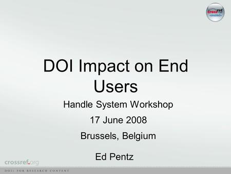 DOI Impact on End Users Handle System Workshop 17 June 2008 Brussels, Belgium Ed Pentz.