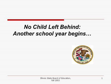 Illinois State Board of Education, Fall 2003 1 No Child Left Behind: Another school year begins…
